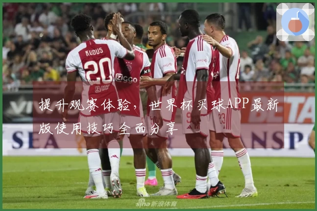 提升观赛体验,世界杯买球APP最新版使用技巧全面分享