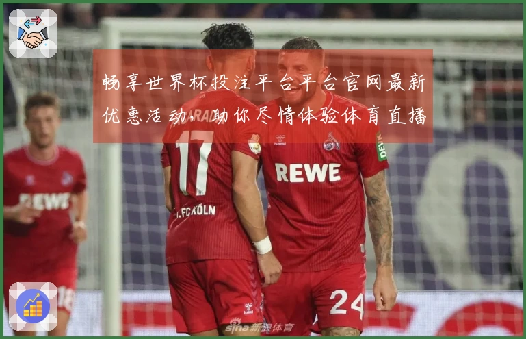 畅享世界杯投注平台平台官网最新优惠活动,助你尽情体验体育直播乐趣!