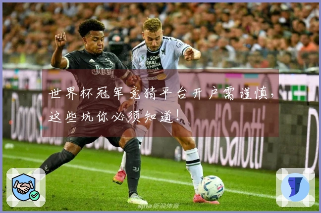 世界杯冠军竞猜平台开户需谨慎，这些坑你必须知道！