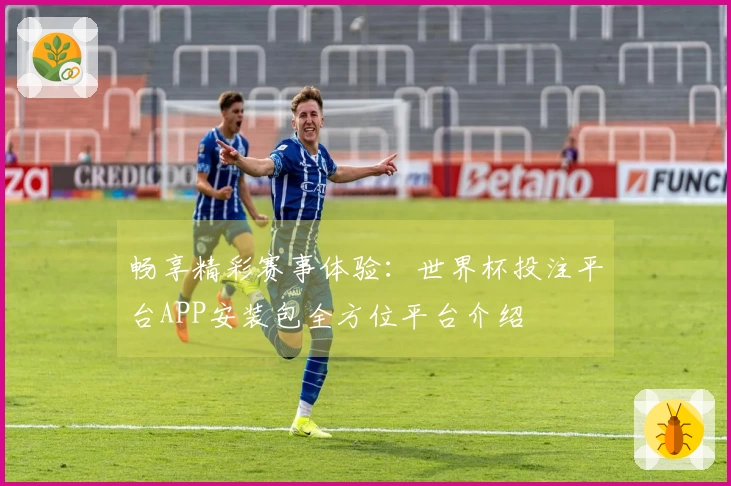 畅享精彩赛事体验：世界杯投注平台APP安装包全方位平台介绍
