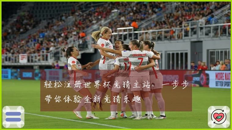 轻松注册世界杯竞猜主站，一步步带你体验全新竞猜乐趣