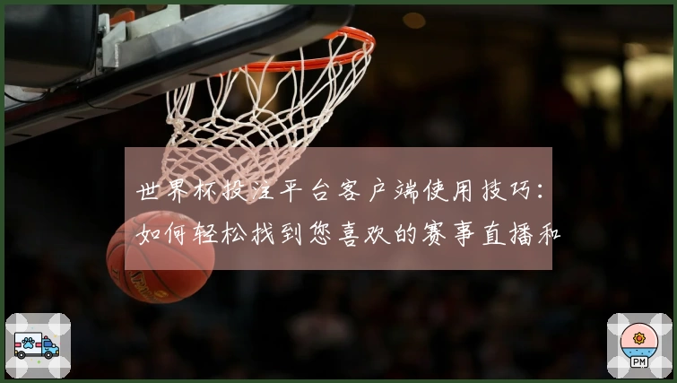 世界杯投注平台客户端使用技巧：如何轻松找到您喜欢的赛事直播和功能攻略