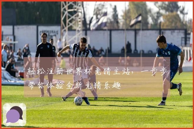 轻松注册世界杯竞猜主站,一步步带你体验全新竞猜乐趣