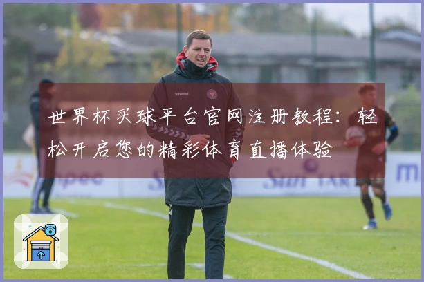 世界杯买球平台官网注册教程：轻松开启您的精彩体育直播体验