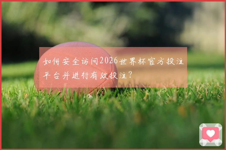 如何安全访问2026世界杯官方投注平台并进行有效投注？