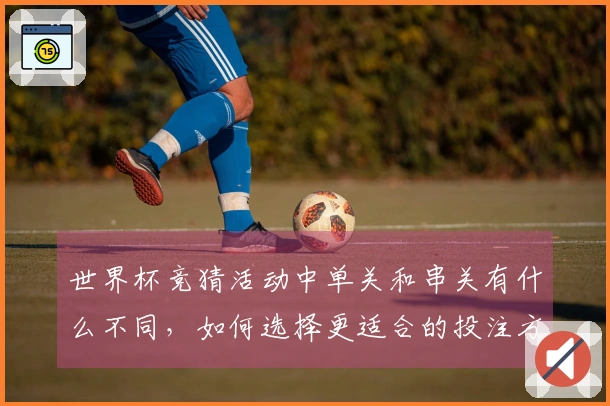 世界杯竞猜活动中单关和串关有什么不同，如何选择更适合的投注方式？