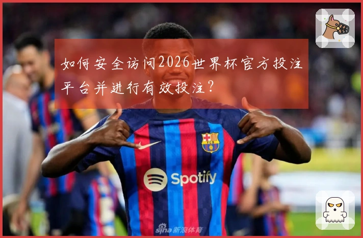 如何安全访问2026世界杯官方投注平台并进行有效投注？