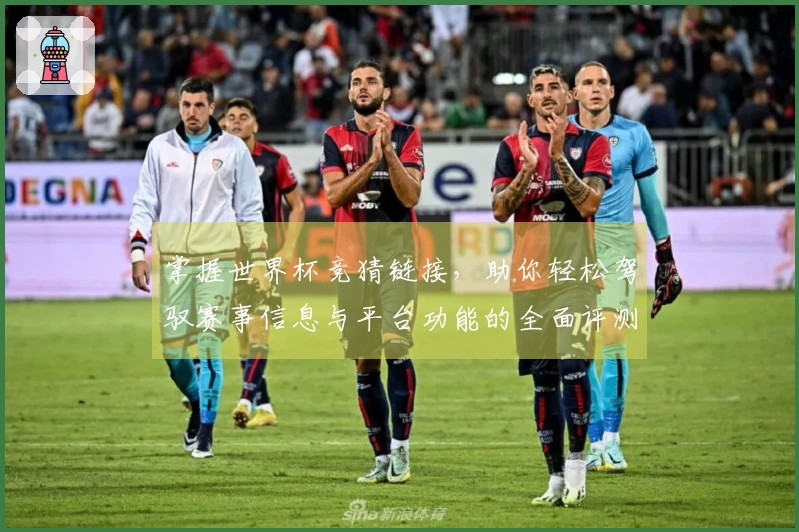 掌握世界杯竞猜链接，助你轻松驾驭赛事信息与平台功能的全面评测分析