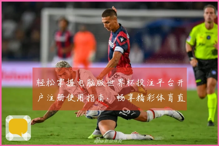轻松掌握电脑版世界杯投注平台开户注册使用指南，畅享精彩体育直播体验