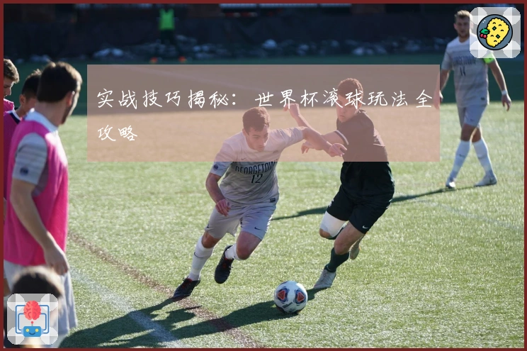 实战技巧揭秘：世界杯滚球玩法全攻略